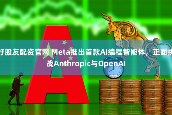 好股友配资官网 Meta推出首款AI编程智能体，正面挑战Anthropic与OpenAI