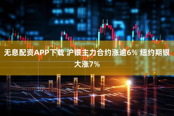 无息配资APP下载 沪银主力合约涨逾6% 纽约期银大涨7%