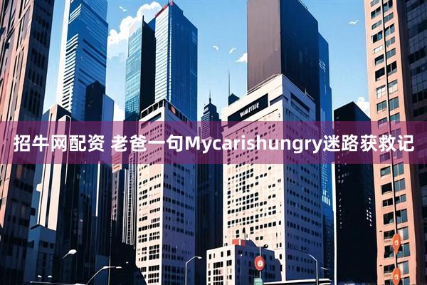 招牛网配资 老爸一句Mycarishungry迷路获救记