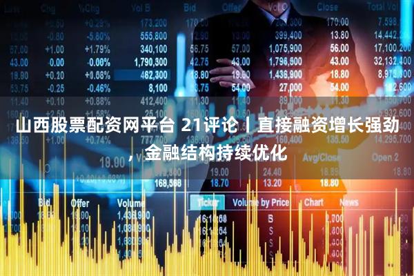 山西股票配资网平台 21评论丨直接融资增长强劲，金融结构持续优化