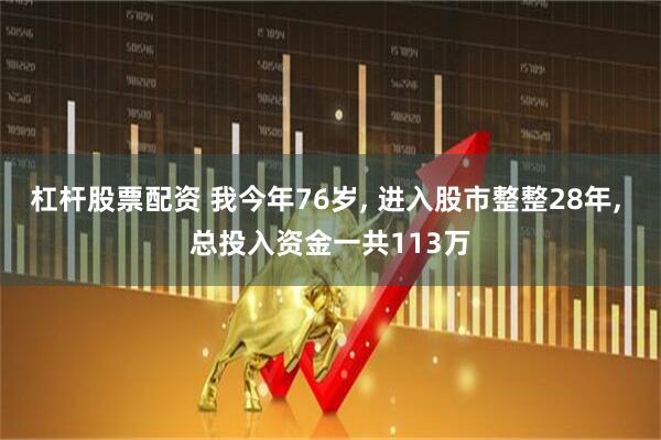 杠杆股票配资 我今年76岁, 进入股市整整28年, 总投入资金一共113万